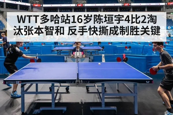 WTT多哈站16岁陈垣宇4比2淘汰张本智和 反手快撕成制胜关键